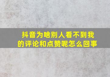 抖音为啥别人看不到我的评论和点赞呢怎么回事