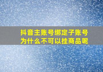 抖音主账号绑定子账号为什么不可以挂商品呢