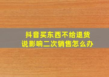 抖音买东西不给退货说影响二次销售怎么办