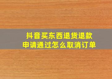 抖音买东西退货退款申请通过怎么取消订单