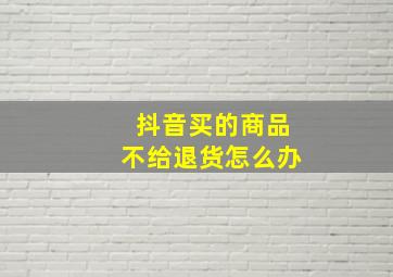 抖音买的商品不给退货怎么办