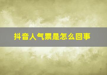 抖音人气票是怎么回事