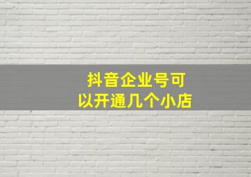 抖音企业号可以开通几个小店