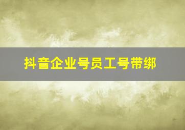 抖音企业号员工号带绑