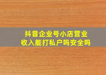 抖音企业号小店营业收入能打私户吗安全吗