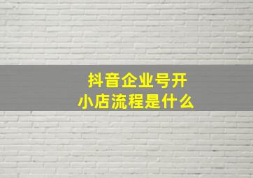 抖音企业号开小店流程是什么