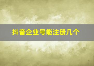 抖音企业号能注册几个