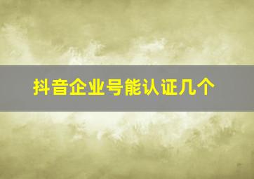 抖音企业号能认证几个