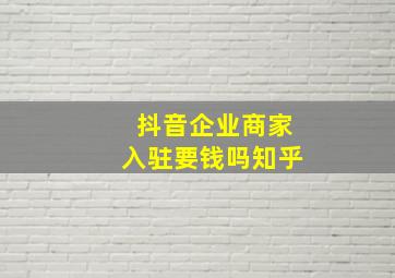 抖音企业商家入驻要钱吗知乎