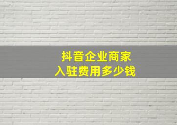 抖音企业商家入驻费用多少钱