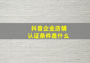 抖音企业店铺认证条件是什么