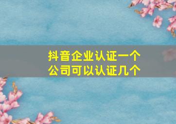 抖音企业认证一个公司可以认证几个