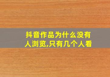 抖音作品为什么没有人浏览,只有几个人看