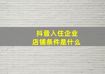 抖音入住企业店铺条件是什么