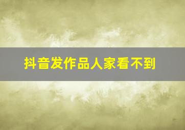 抖音发作品人家看不到