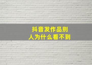 抖音发作品别人为什么看不到