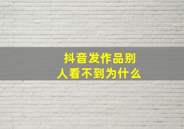 抖音发作品别人看不到为什么