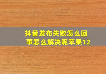 抖音发布失败怎么回事怎么解决呢苹果12