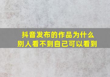 抖音发布的作品为什么别人看不到自己可以看到