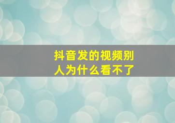 抖音发的视频别人为什么看不了