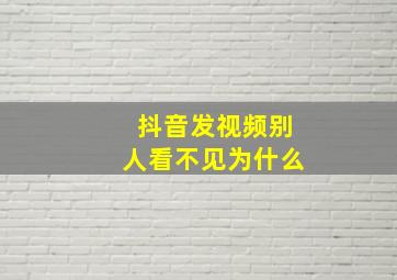 抖音发视频别人看不见为什么