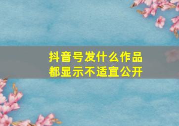 抖音号发什么作品都显示不适宜公开