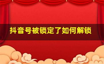 抖音号被锁定了如何解锁