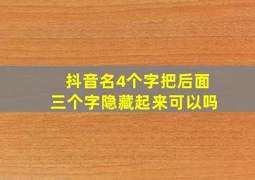 抖音名4个字把后面三个字隐藏起来可以吗