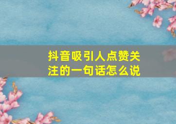 抖音吸引人点赞关注的一句话怎么说