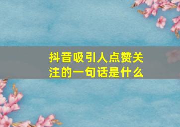 抖音吸引人点赞关注的一句话是什么