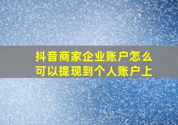 抖音商家企业账户怎么可以提现到个人账户上