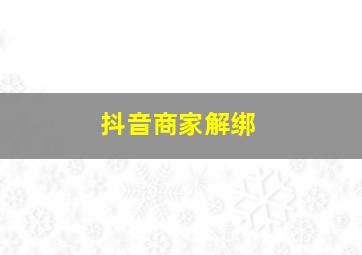 抖音商家解绑