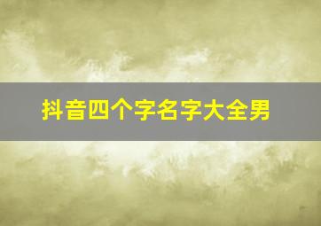 抖音四个字名字大全男