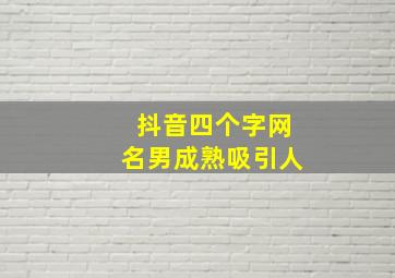 抖音四个字网名男成熟吸引人