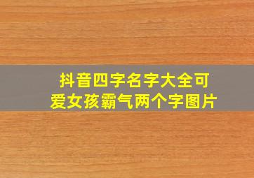 抖音四字名字大全可爱女孩霸气两个字图片