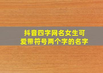 抖音四字网名女生可爱带符号两个字的名字