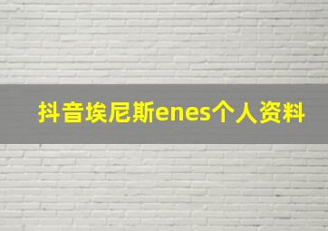 抖音埃尼斯enes个人资料