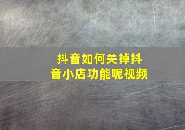 抖音如何关掉抖音小店功能呢视频