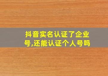 抖音实名认证了企业号,还能认证个人号吗