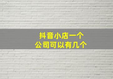 抖音小店一个公司可以有几个