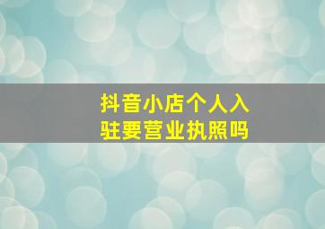 抖音小店个人入驻要营业执照吗