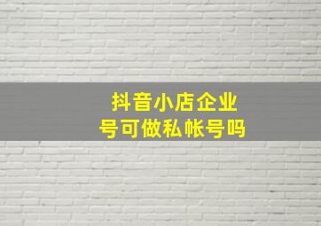 抖音小店企业号可做私帐号吗