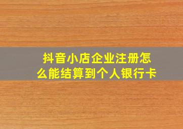 抖音小店企业注册怎么能结算到个人银行卡