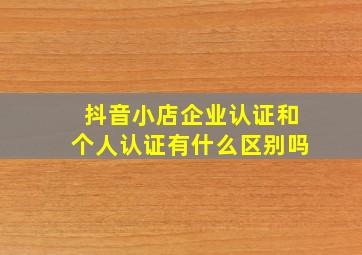 抖音小店企业认证和个人认证有什么区别吗