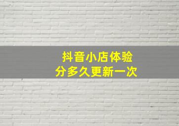 抖音小店体验分多久更新一次