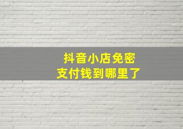 抖音小店免密支付钱到哪里了