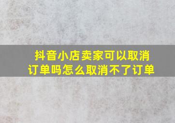 抖音小店卖家可以取消订单吗怎么取消不了订单