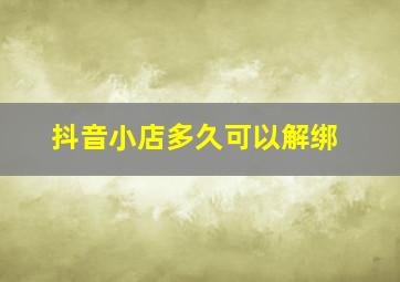 抖音小店多久可以解绑