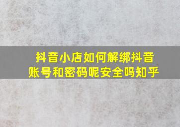 抖音小店如何解绑抖音账号和密码呢安全吗知乎