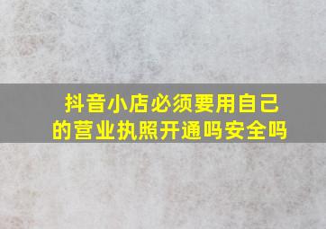 抖音小店必须要用自己的营业执照开通吗安全吗